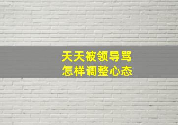 天天被领导骂 怎样调整心态